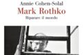 MARK ROTHKO. RIPARARE IL MONDO: LA BIOGRAFIA DI COHEN-SOLAL SUL MAESTRO DELL'ASTRATTISMO